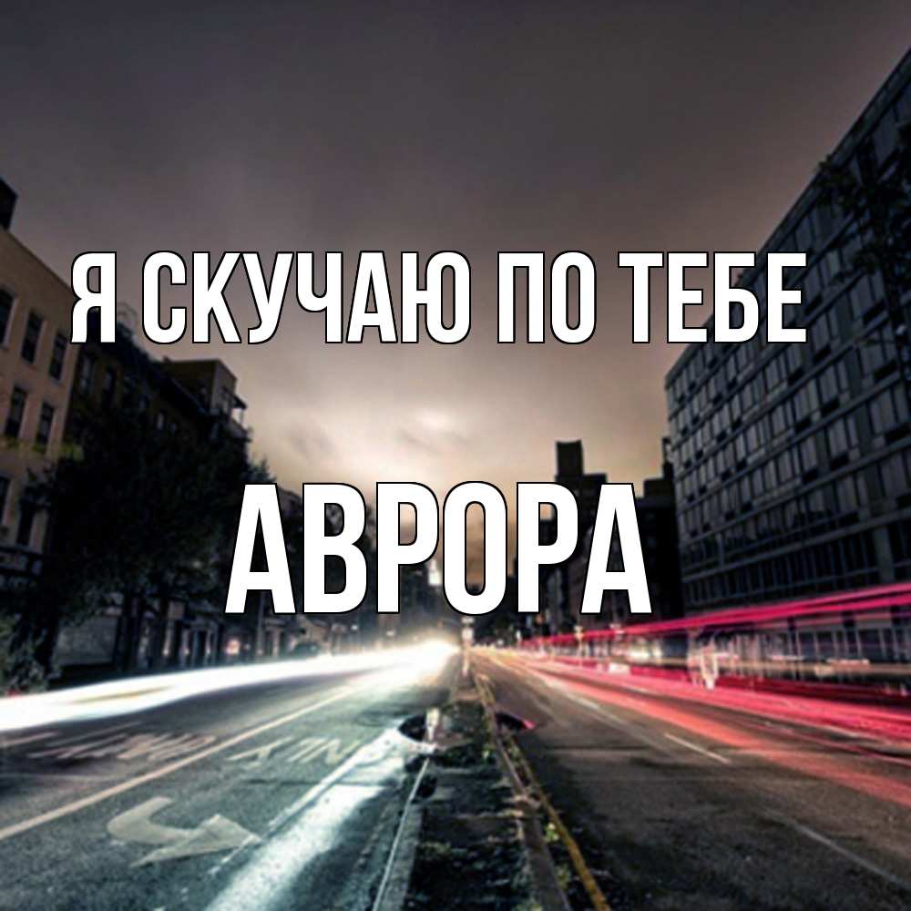 Открытка  с именем. Аврора, Я скучаю по тебе  