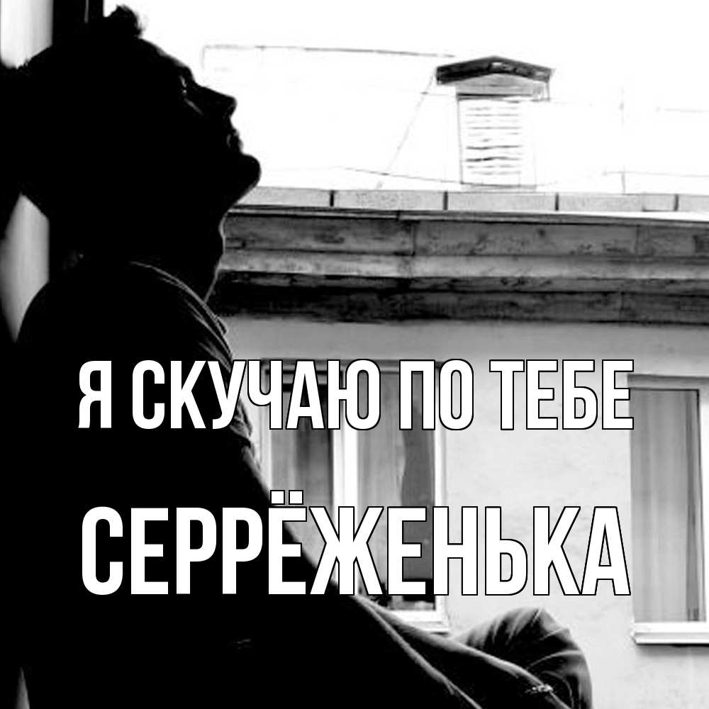Открытка  с именем. Серрёженька, Я скучаю по тебе  