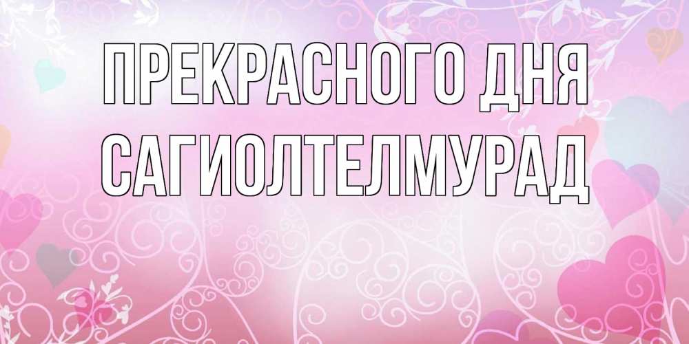 Открытка  с именем. САГИОЛТЕЛМУРАД, Прекрасного дня  