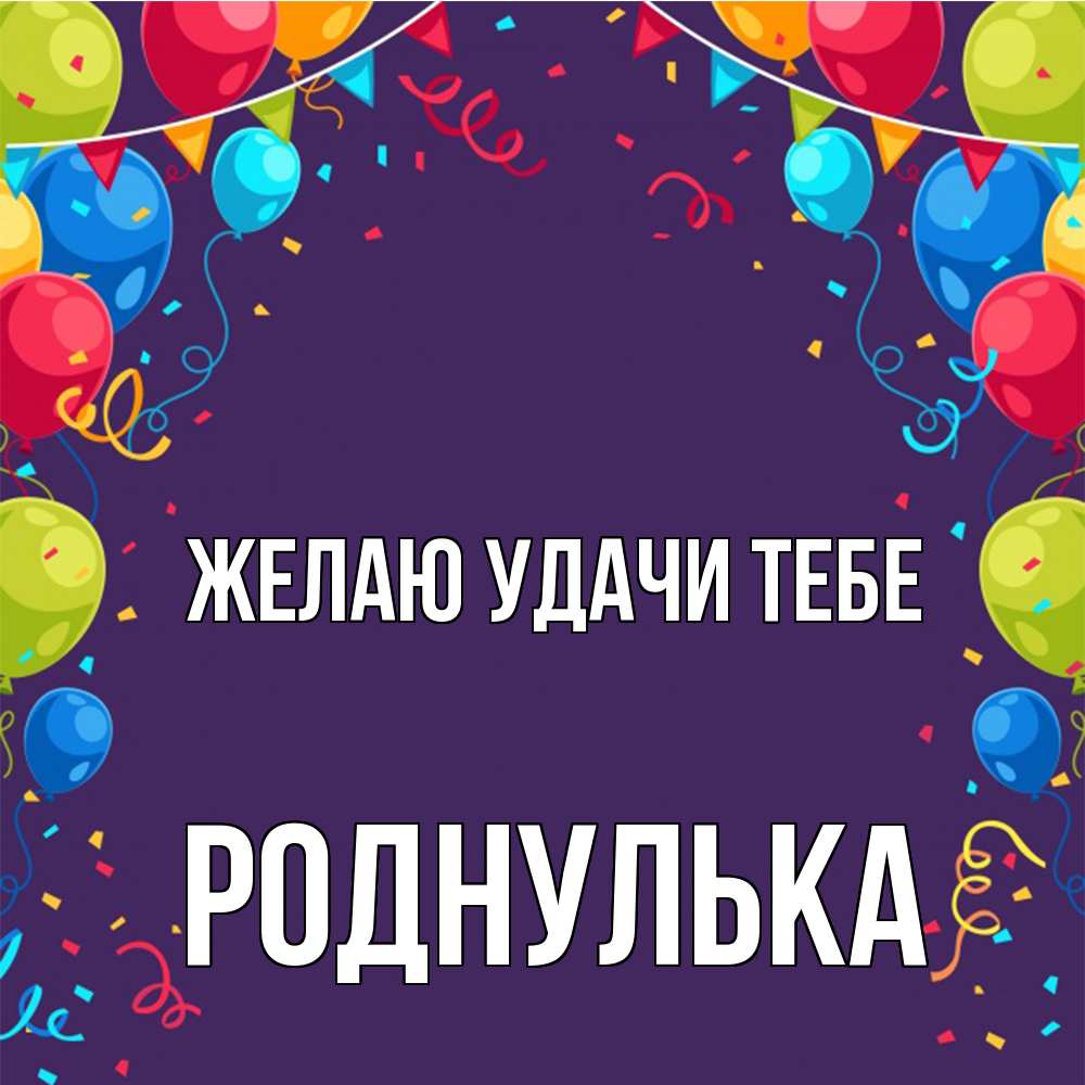 Открытка  с именем. роднулька, Желаю удачи тебе  