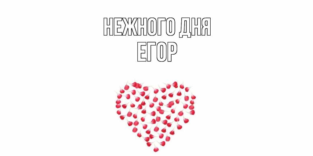 Открытка  с именем. Егор, Нежного дня  