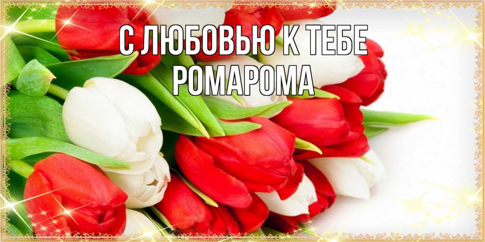 Открытка  с именем. РомаРома, С любовью к тебе  
