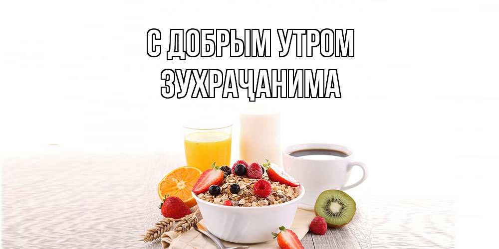 Открытка  с именем. Зухраҷанима, С добрым утром  