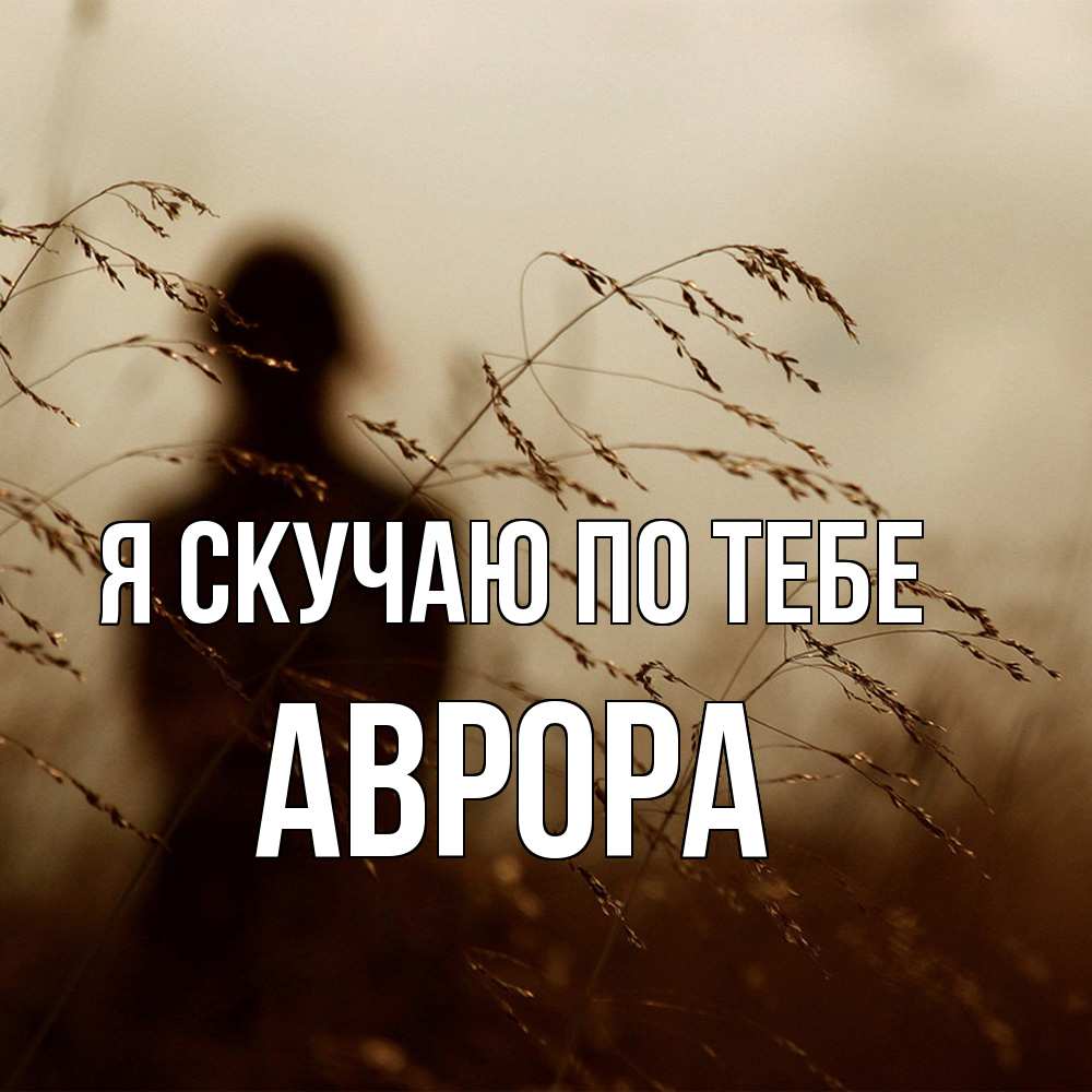 Открытка  с именем. Аврора, Я скучаю по тебе  