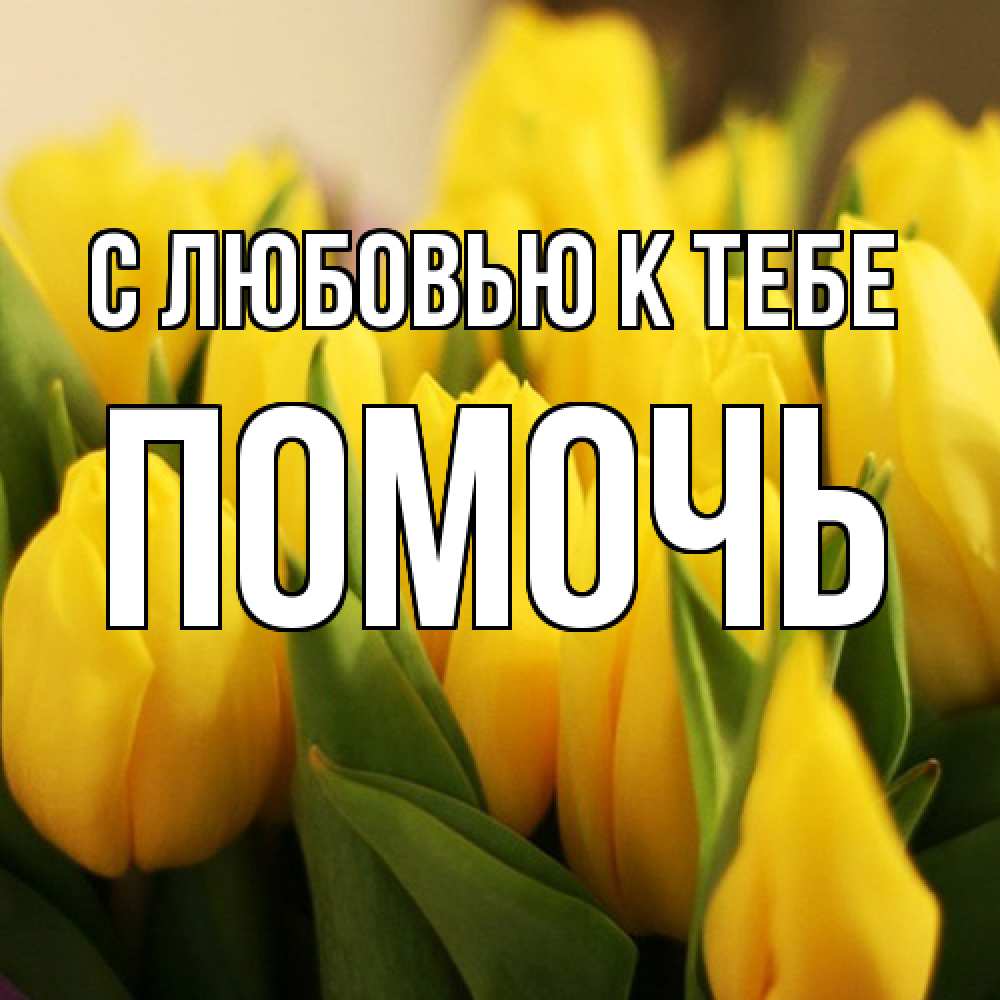 Открытка  с именем. Помочь, С любовью к тебе  