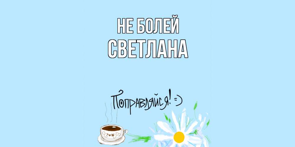 Открытка  с именем. Светлана, Не болей  