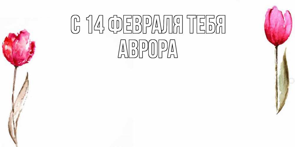 Открытка  с именем. Аврора, С 14 февраля тебя  