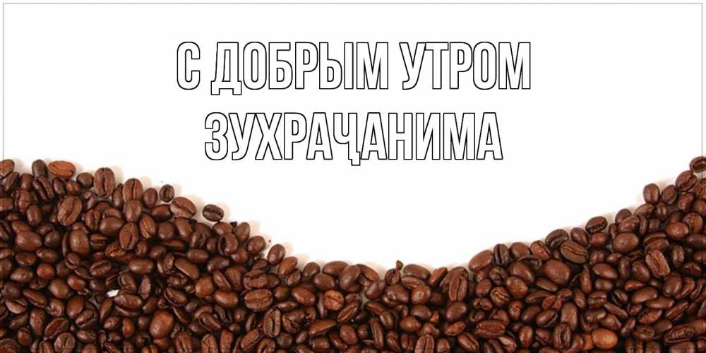 Открытка  с именем. Зухраҷанима, С добрым утром  