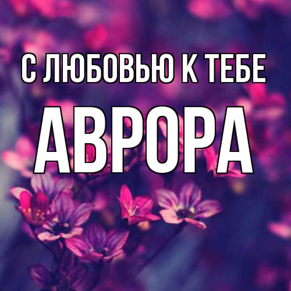 Открытка  с именем. Аврора, С любовью к тебе  