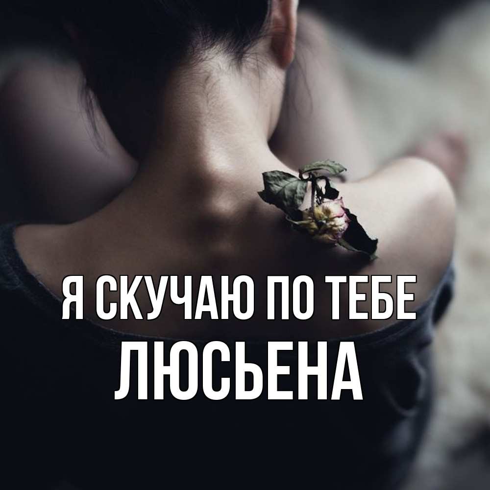 Открытка  с именем. Люсьена, Я скучаю по тебе  