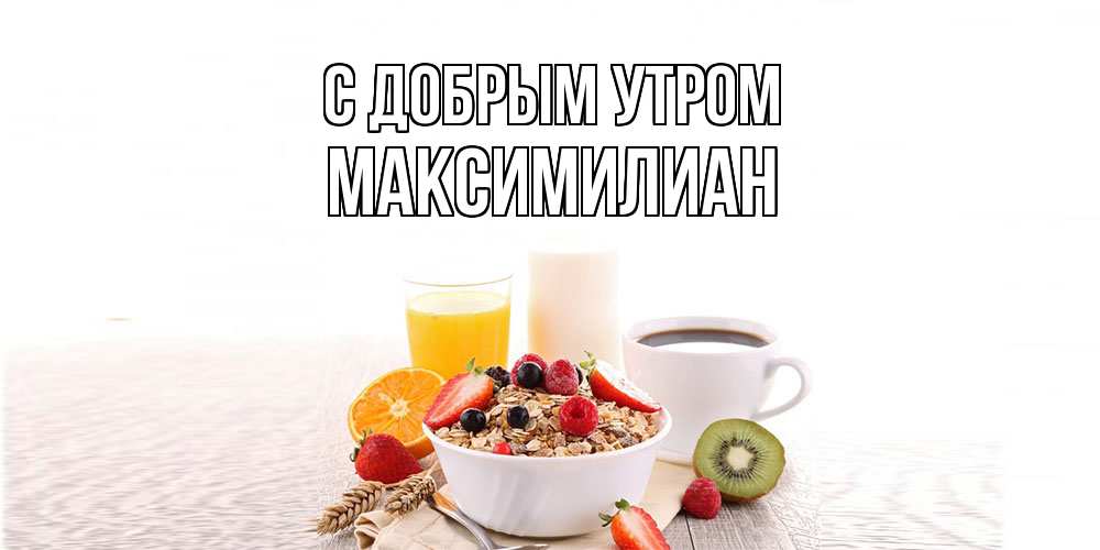 Открытка  с именем. Максимилиан, С добрым утром  
