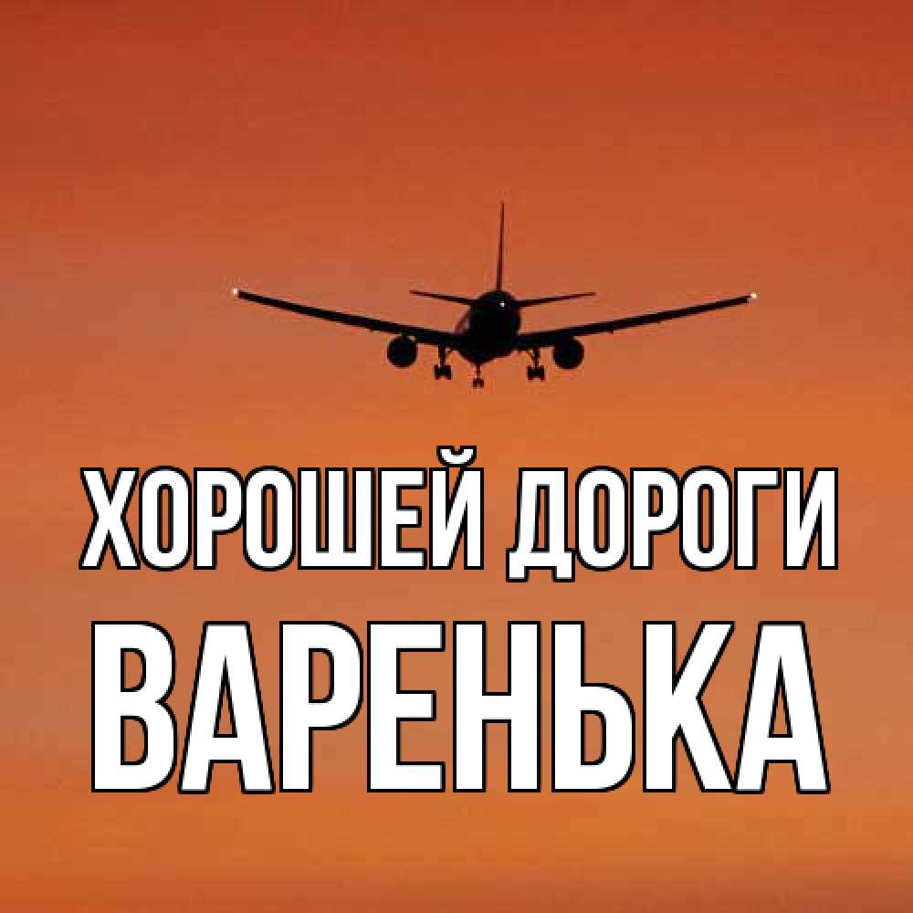 Открытка  с именем. Варенька, Хорошей дороги  
