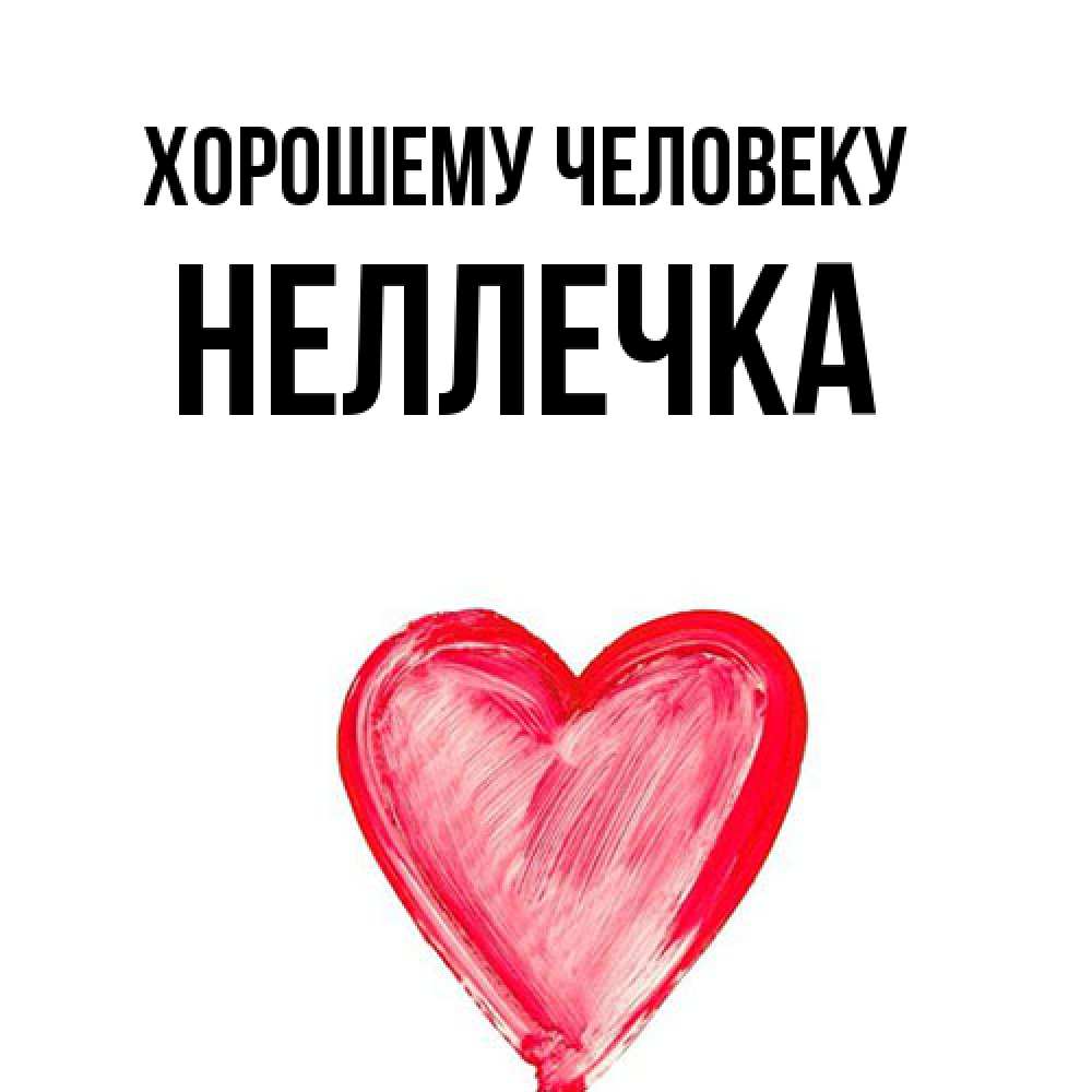 Открытка  с именем. Неллечка, Хорошему человеку  