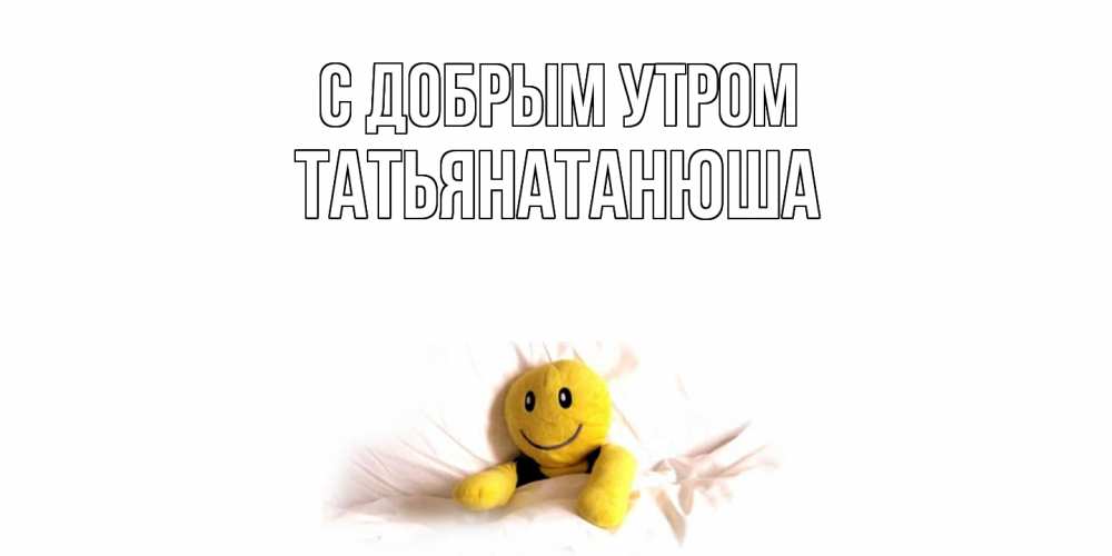 Открытка  с именем. Татьянатанюша, С добрым утром  