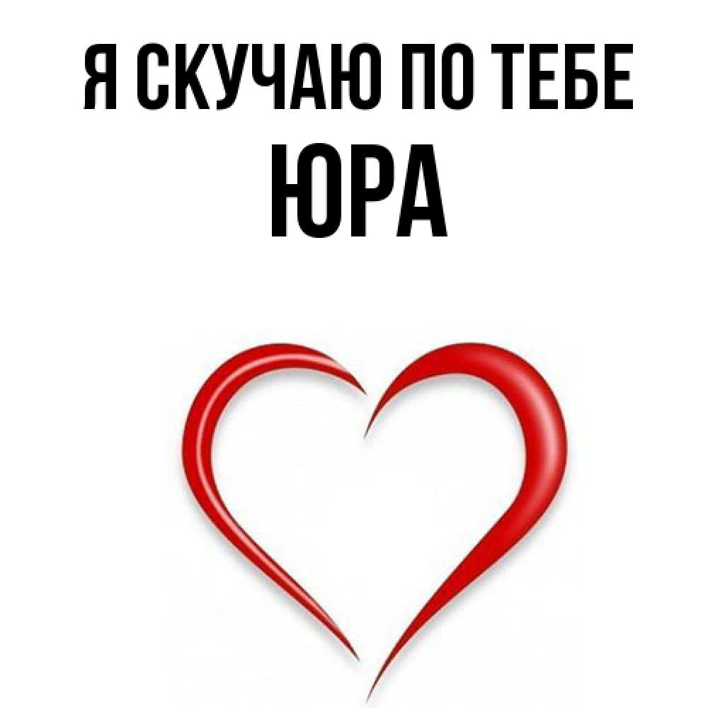Открытка  с именем. ЮРА, Я скучаю по тебе  