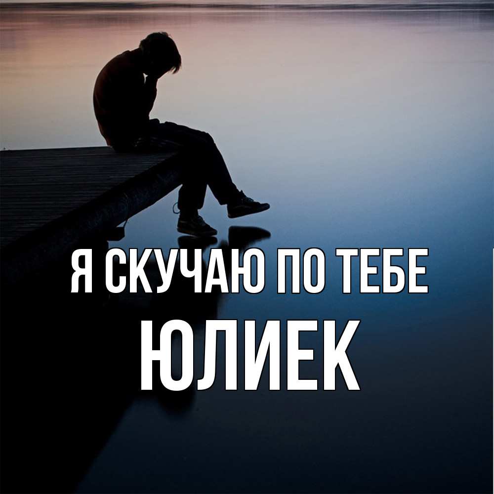 Открытка  с именем. Юлиек, Я скучаю по тебе  
