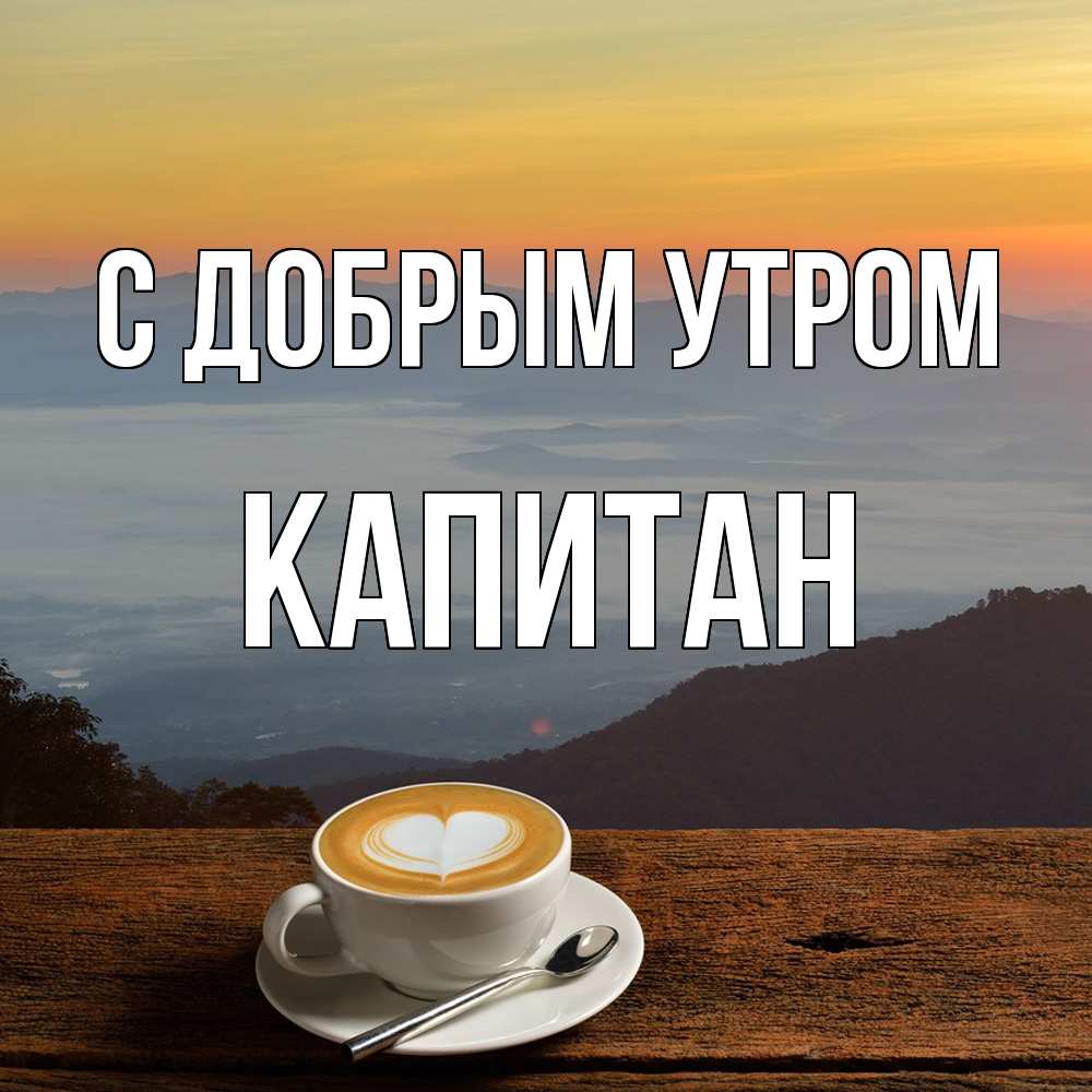 Открытка  с именем. Капитан, С добрым утром  