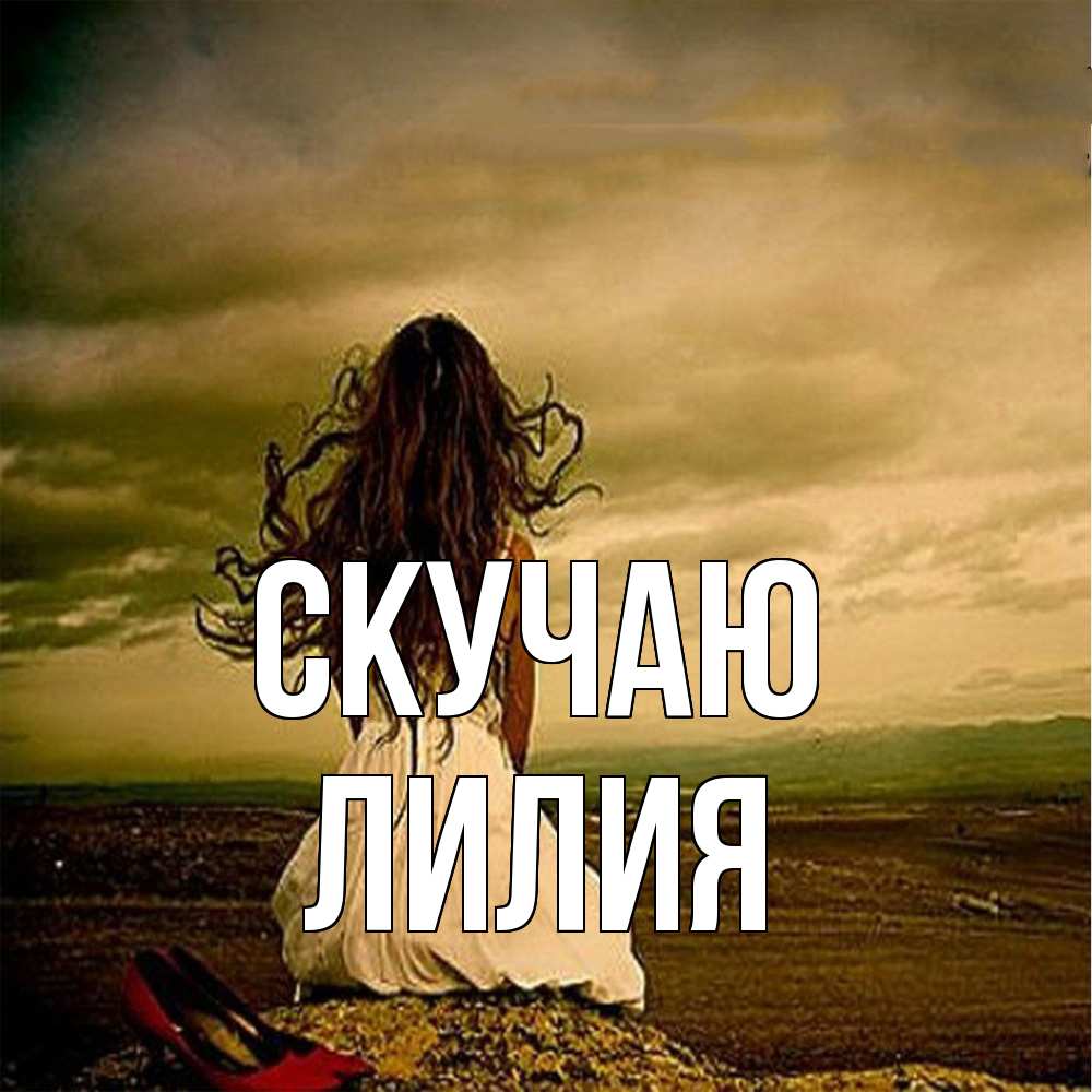 Открытка  с именем. Лилия, Скучаю  