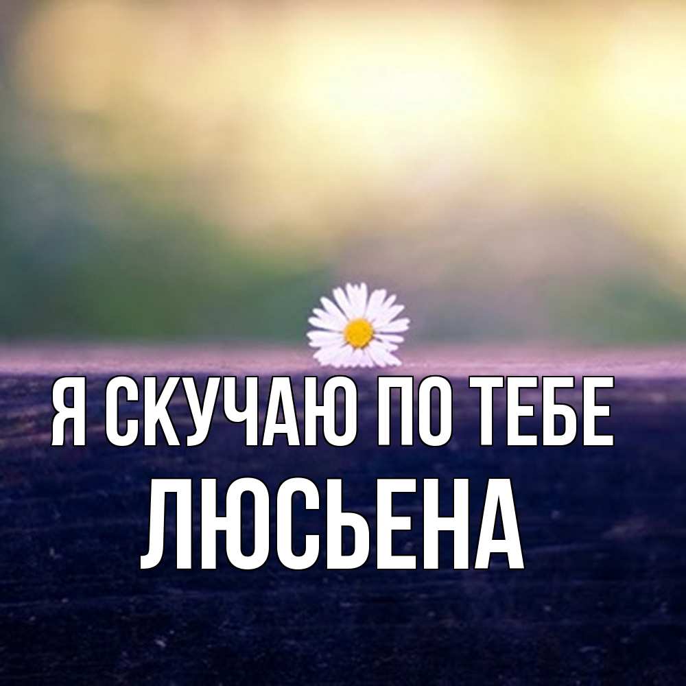 Открытка  с именем. Люсьена, Я скучаю по тебе  