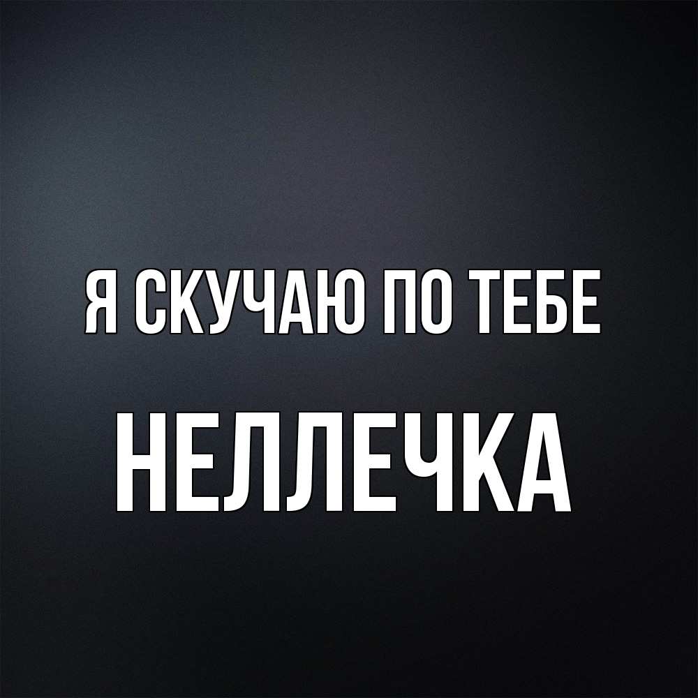 Открытка  с именем. Неллечка, Я скучаю по тебе  