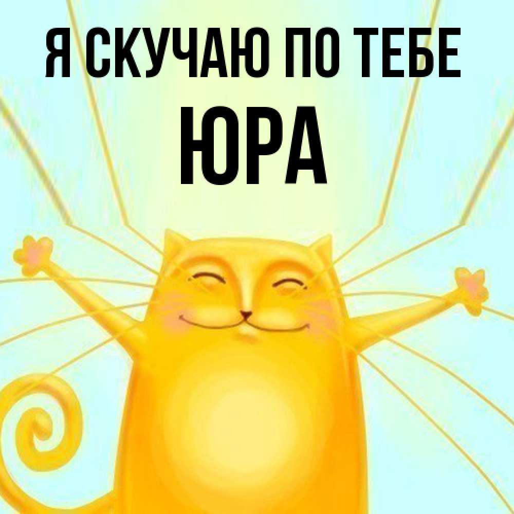 Открытка  с именем. ЮРА, Я скучаю по тебе  