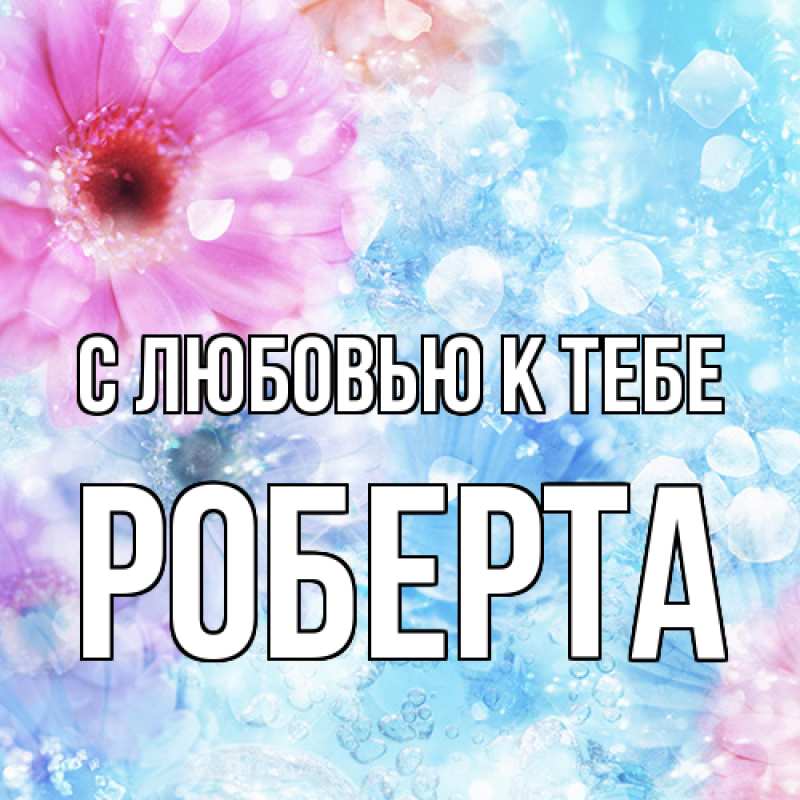 Открытка с именем, Роберта, С любовью к тебе