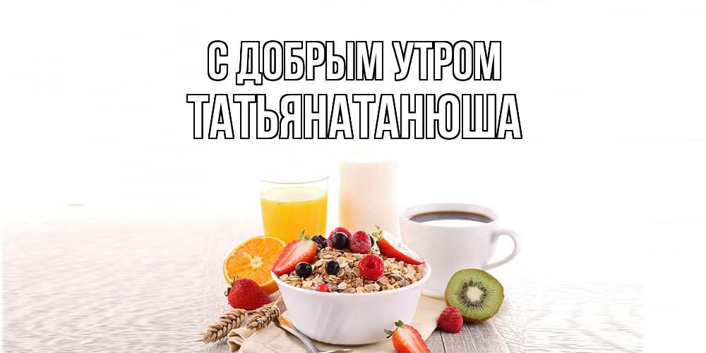 Открытка  с именем. Татьянатанюша, С добрым утром  