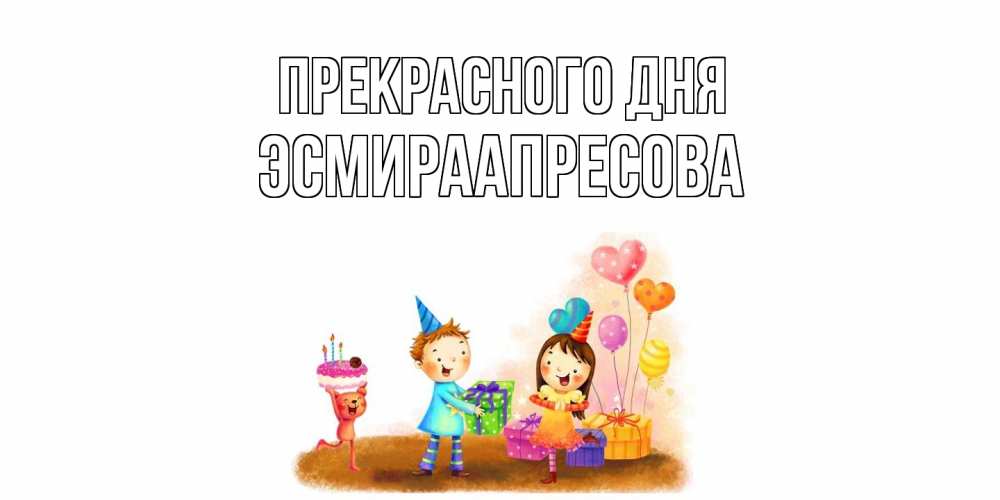 Открытка  с именем. ЭсмираАпресова, Прекрасного дня  