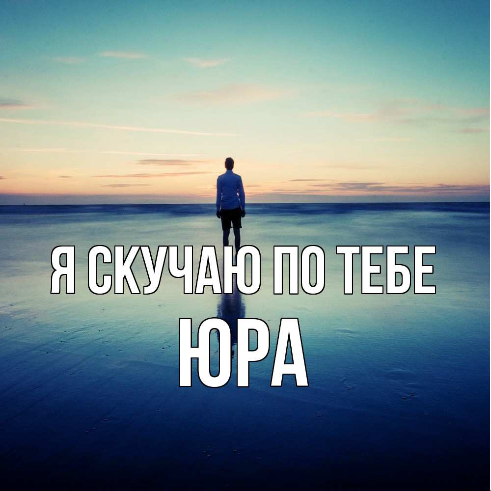 Открытка  с именем. ЮРА, Я скучаю по тебе  