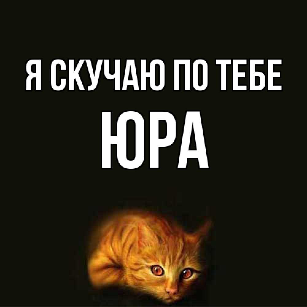 Открытка  с именем. ЮРА, Я скучаю по тебе  