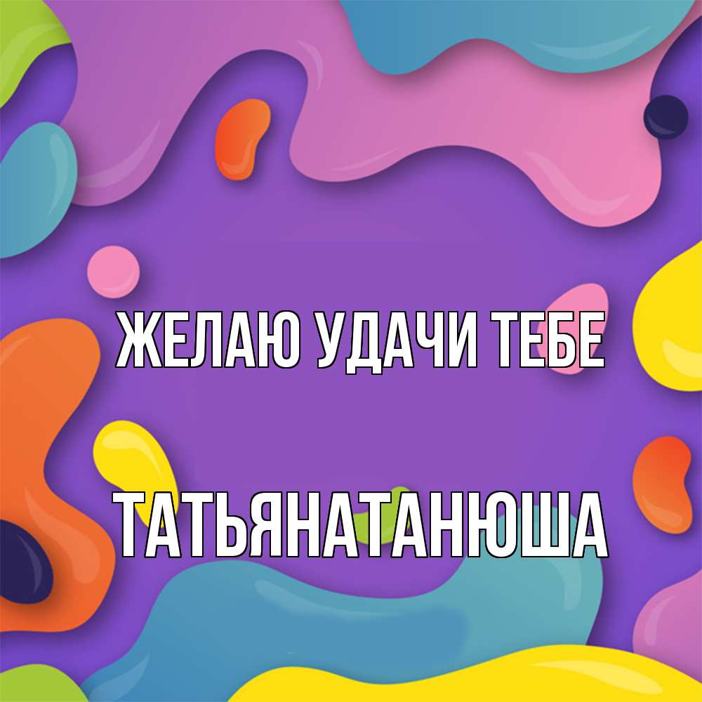Открытка  с именем. Татьянатанюша, Желаю удачи тебе  