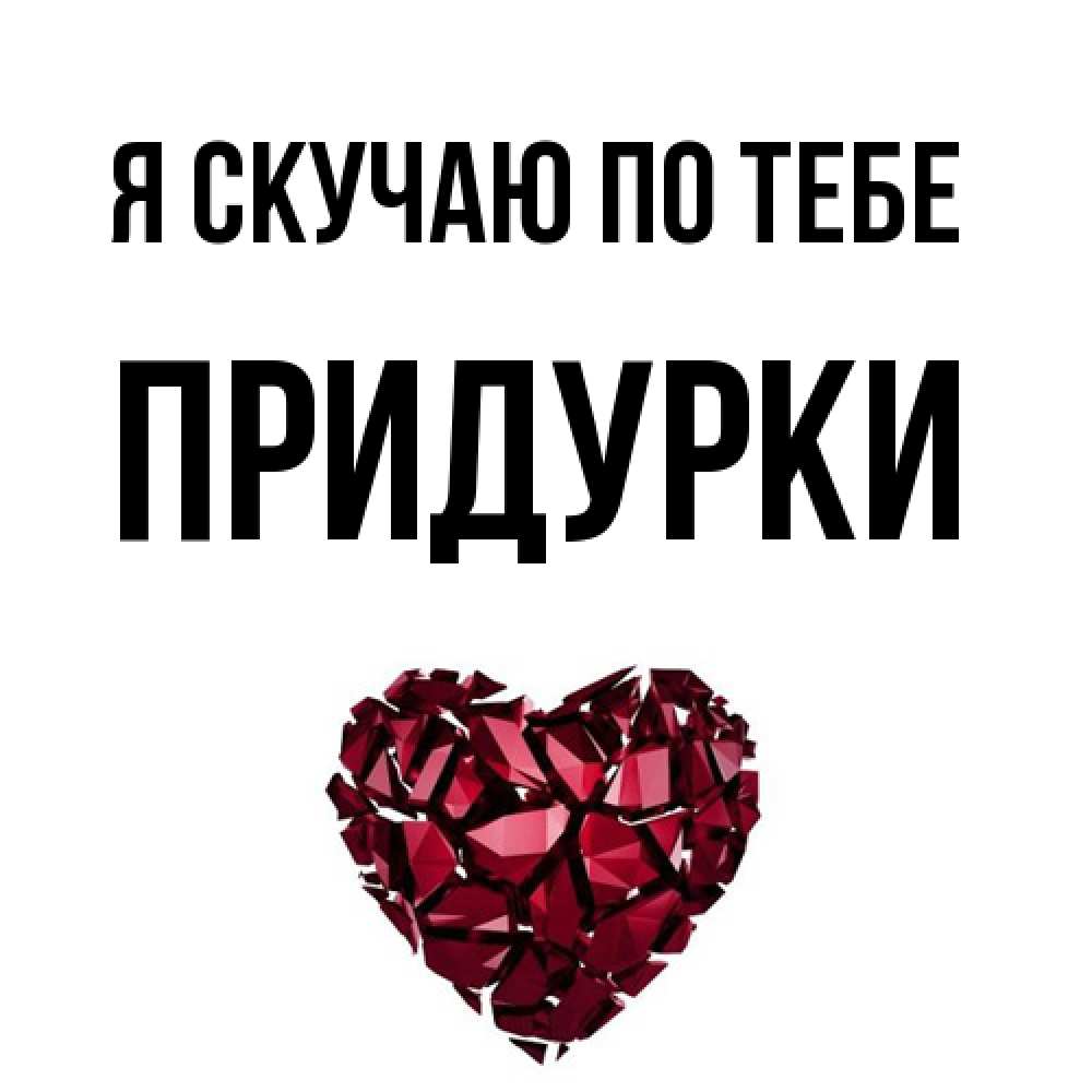 Открытка  с именем. Придурки, Я скучаю по тебе  