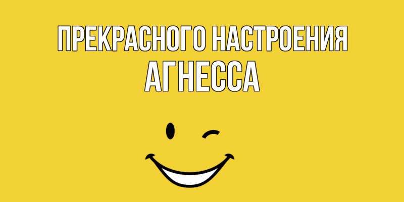 Открытка с именем, Агнесса, Прекрасного настроения