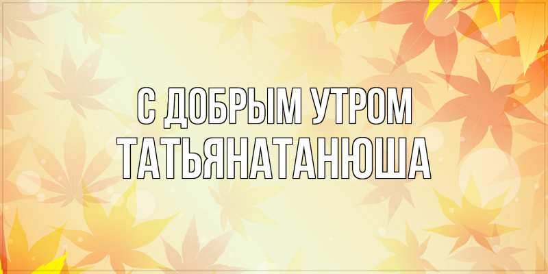 Картинка С добрым утром, Татьянатанюша