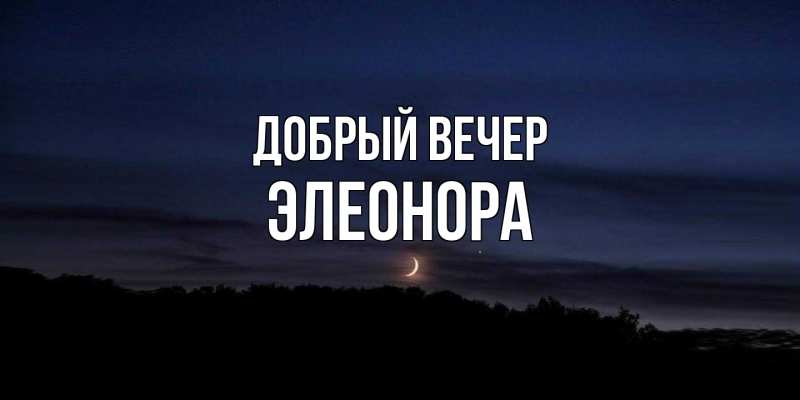 Открытка с именем, Элеонора, Добрый вечер