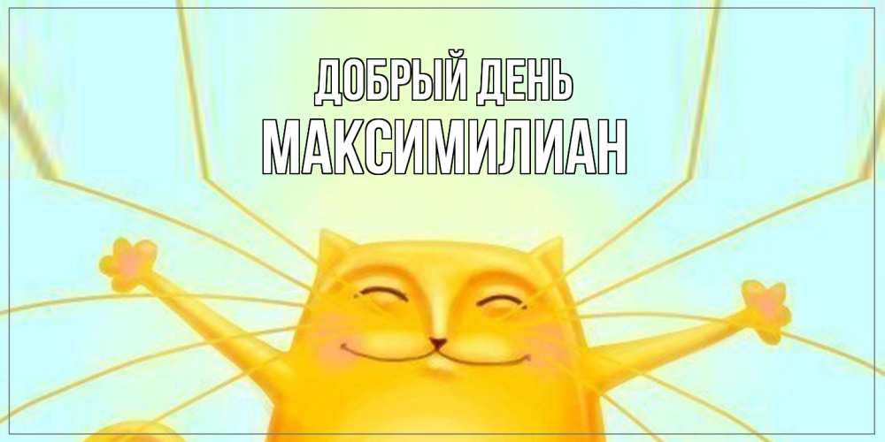 Открытка  с именем. Максимилиан, Добрый день  