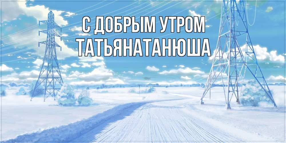 Открытка  с именем. Татьянатанюша, С добрым утром  