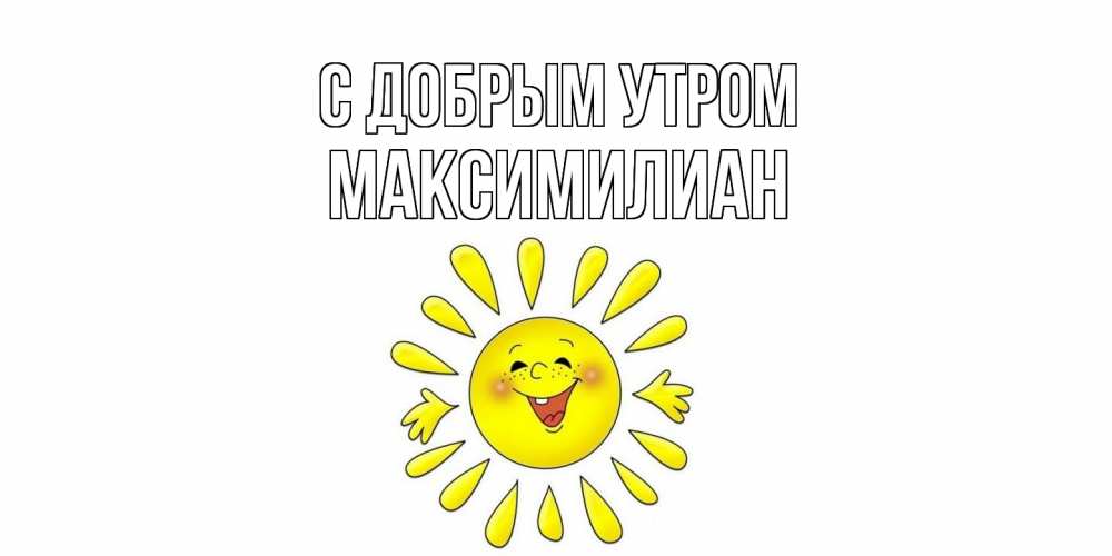 Открытка  с именем. Максимилиан, С добрым утром  