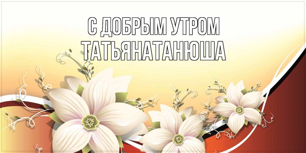 Открытка  с именем. Татьянатанюша, С добрым утром  
