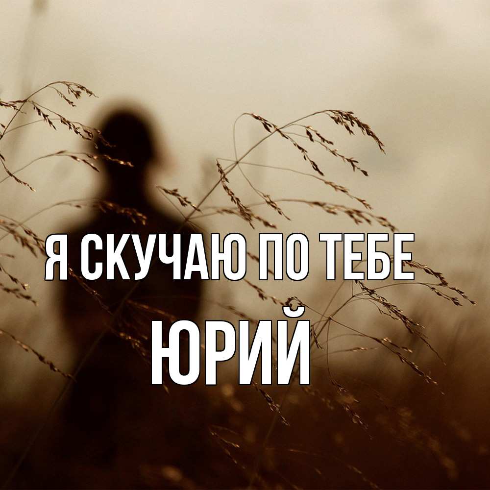Открытка  с именем. Юрий, Я скучаю по тебе  