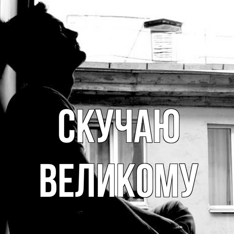 Открытка с именем, Великому, Скучаю