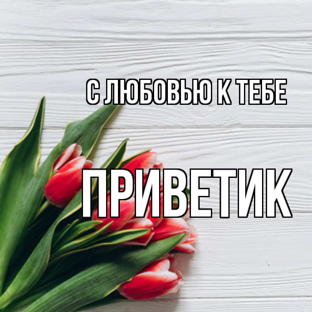 Открытка  с именем. приветик, С любовью к тебе  