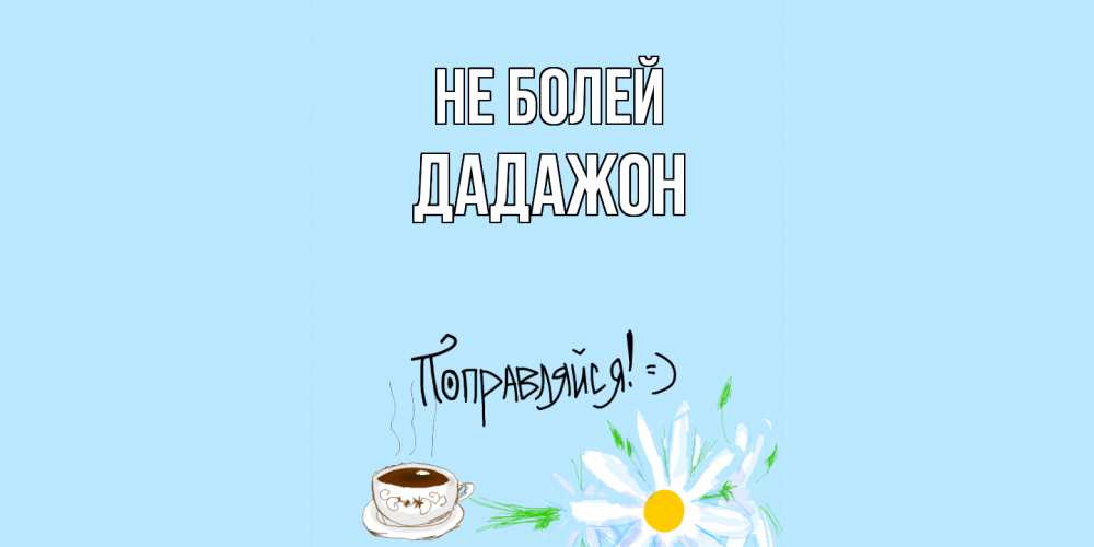 Открытка  с именем. Дадажон, Не болей  