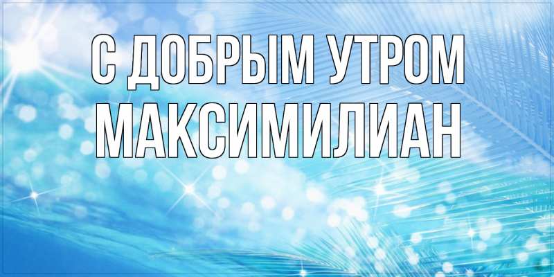 Картинка С добрым утром, Максимилиан