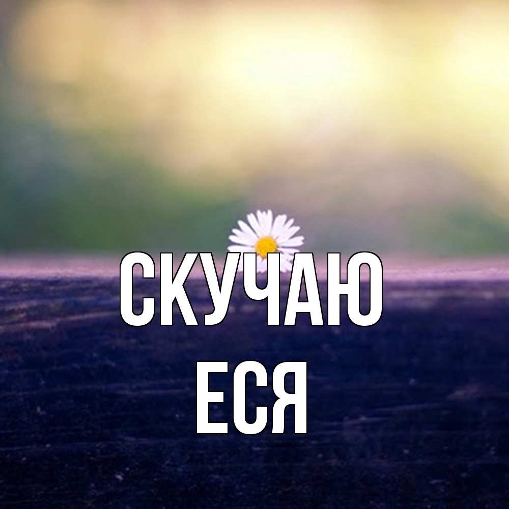 Открытка  с именем. Еся, Скучаю  