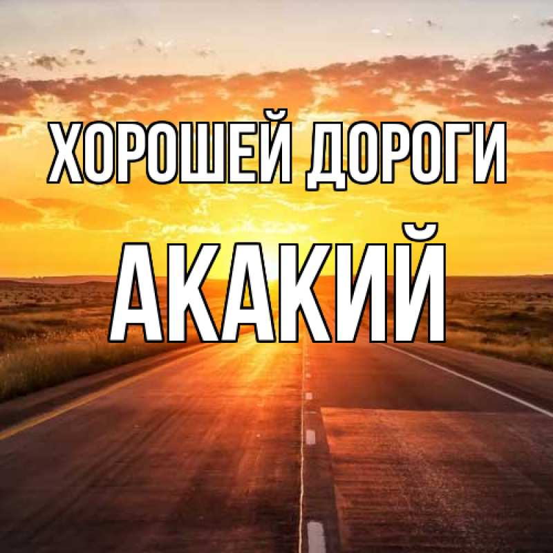 Открытка с именем, Акакий, Хорошей дороги