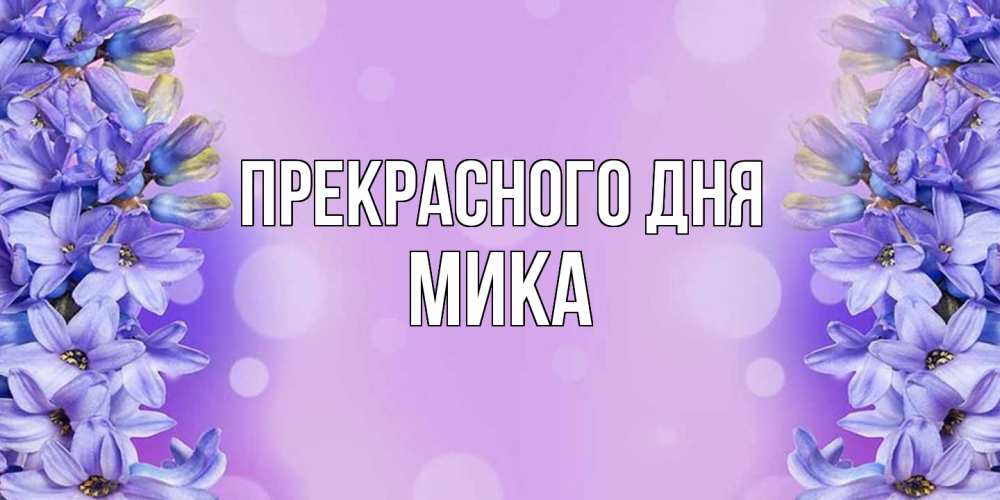Открытка  с именем. мика, Прекрасного дня  