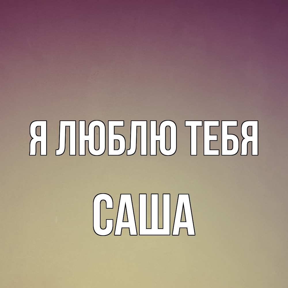 Открытка  с именем. Саша, Я люблю тебя  