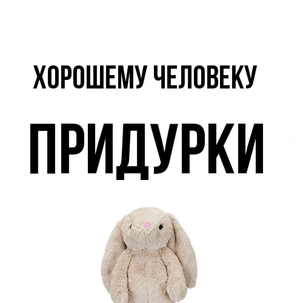 Открытка  с именем. Придурки, Хорошему человеку  
