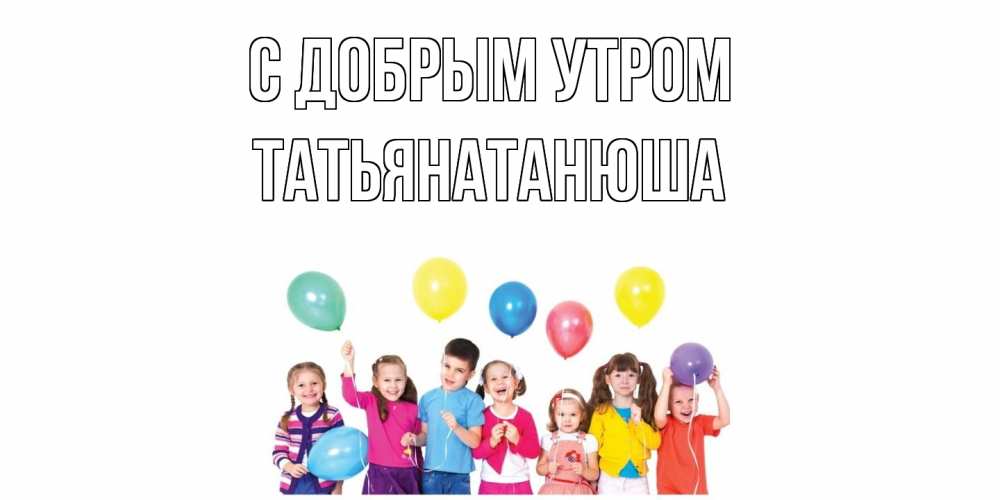 Открытка  с именем. Татьянатанюша, С добрым утром  